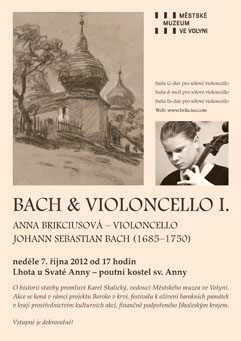 http://www.Muzeum-Volyne.cz - Festival BAROKO V KRVI (neděle 7. řjen - středa 24. řjen 2012) - "BACH & VIOLONCELLO I." (Neděle 7. řjen 2012, 17:00 hodin, Lhota u Svat Anny - poutn kostel sv. Anny). Violoncellistka Anna Brikciusov a tři suity vznamnho baroknho skladatele Johanna Sebastiana Bacha (1685-1750) pro slov violoncello (Suita G-dur, d-moll, Es-dur).